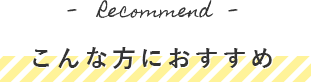 こんな方におすすめ